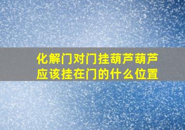 化解门对门挂葫芦葫芦应该挂在门的什么位置