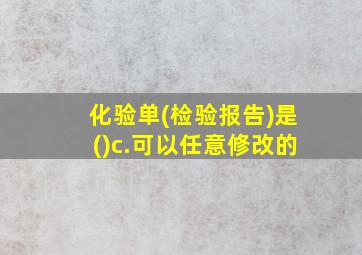 化验单(检验报告)是()c.可以任意修改的