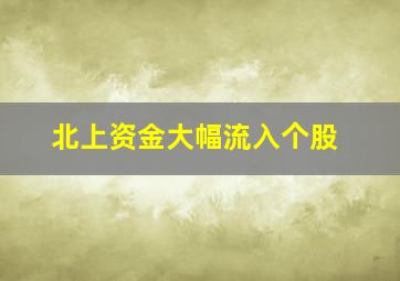 北上资金大幅流入个股