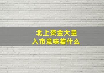 北上资金大量入市意味着什么