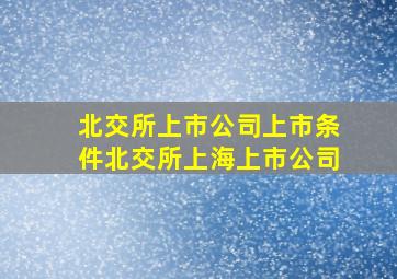 北交所上市公司上市条件北交所上海上市公司