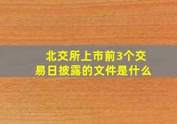 北交所上市前3个交易日披露的文件是什么