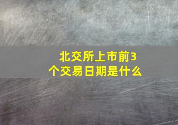 北交所上市前3个交易日期是什么