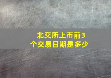 北交所上市前3个交易日期是多少