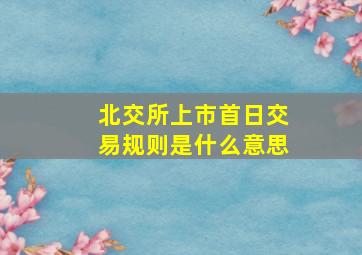 北交所上市首日交易规则是什么意思