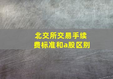 北交所交易手续费标准和a股区别