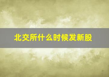 北交所什么时候发新股