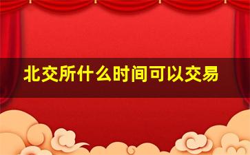 北交所什么时间可以交易