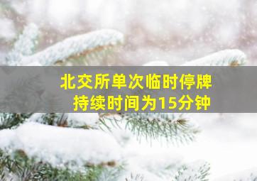 北交所单次临时停牌持续时间为15分钟