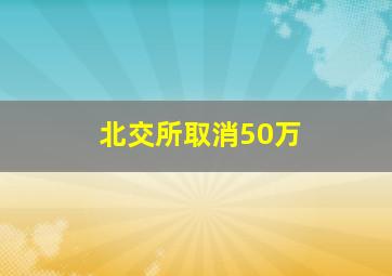 北交所取消50万