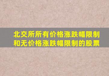 北交所所有价格涨跌幅限制和无价格涨跌幅限制的股票