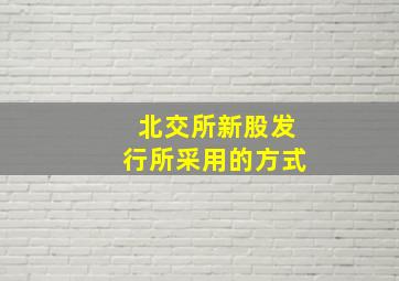 北交所新股发行所采用的方式