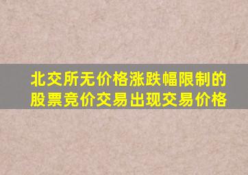 北交所无价格涨跌幅限制的股票竞价交易出现交易价格