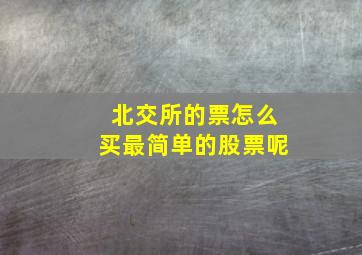 北交所的票怎么买最简单的股票呢