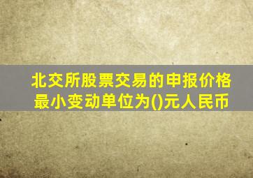 北交所股票交易的申报价格最小变动单位为()元人民币