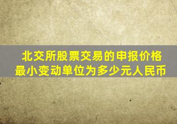 北交所股票交易的申报价格最小变动单位为多少元人民币