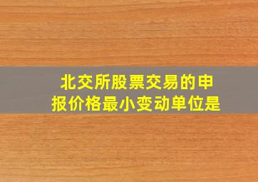 北交所股票交易的申报价格最小变动单位是