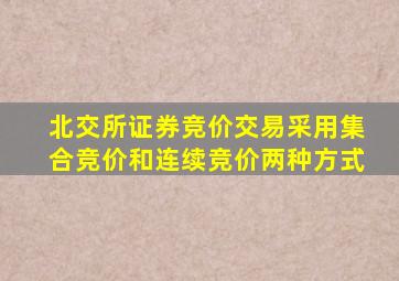 北交所证券竞价交易采用集合竞价和连续竞价两种方式