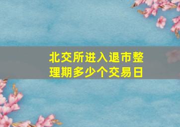 北交所进入退市整理期多少个交易日