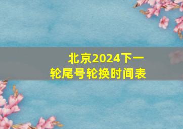 北京2024下一轮尾号轮换时间表