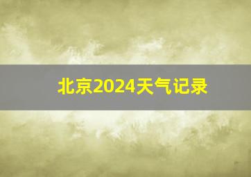 北京2024天气记录