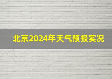 北京2024年天气预报实况