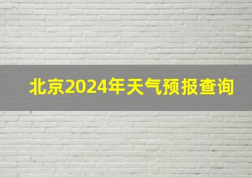 北京2024年天气预报查询