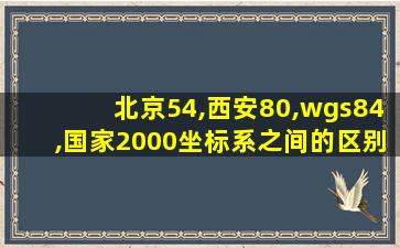 北京54,西安80,wgs84,国家2000坐标系之间的区别