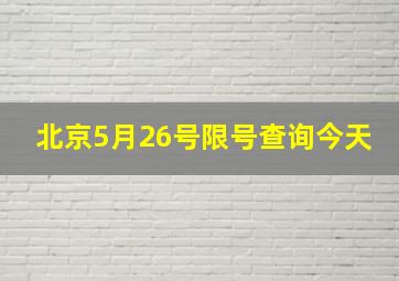 北京5月26号限号查询今天