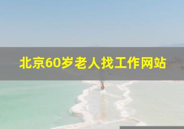 北京60岁老人找工作网站