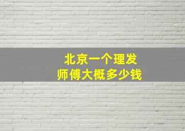 北京一个理发师傅大概多少钱