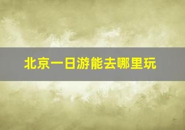 北京一日游能去哪里玩