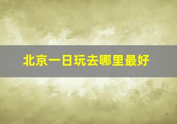 北京一日玩去哪里最好