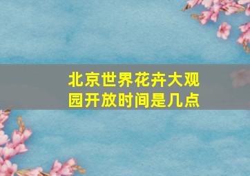 北京世界花卉大观园开放时间是几点