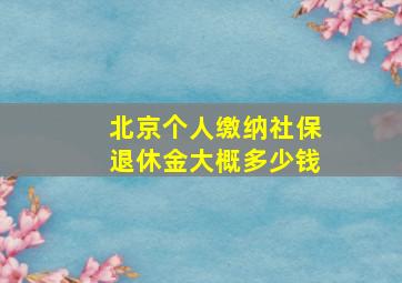 北京个人缴纳社保退休金大概多少钱