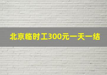 北京临时工300元一天一结