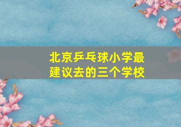 北京乒乓球小学最建议去的三个学校