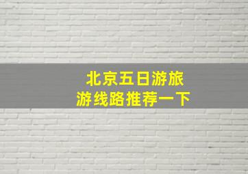 北京五日游旅游线路推荐一下