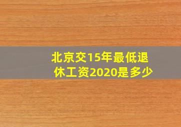 北京交15年最低退休工资2020是多少