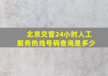 北京交管24小时人工服务热线号码查询是多少