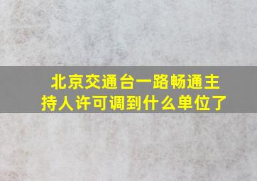 北京交通台一路畅通主持人许可调到什么单位了