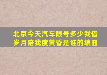 北京今天汽车限号多少我借岁月陪我度黄昏是谁的编曲