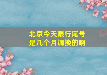 北京今天限行尾号是几个月调换的啊