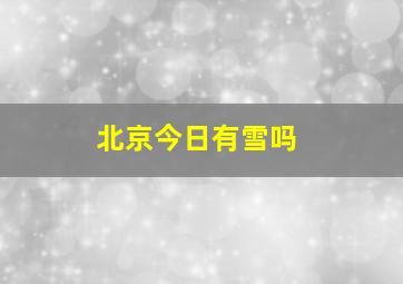 北京今日有雪吗