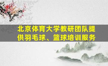 北京体育大学教研团队提供羽毛球、篮球培训服务