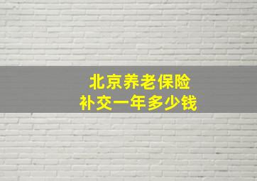 北京养老保险补交一年多少钱