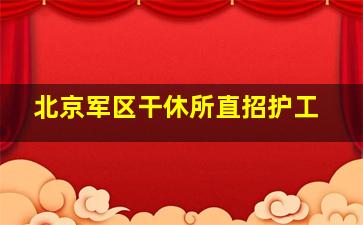 北京军区干休所直招护工