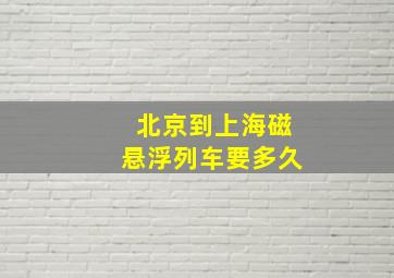 北京到上海磁悬浮列车要多久