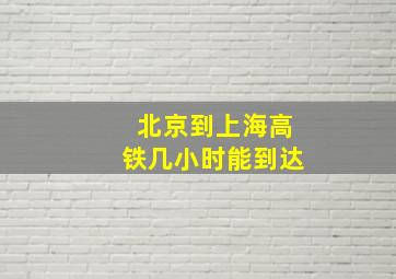 北京到上海高铁几小时能到达