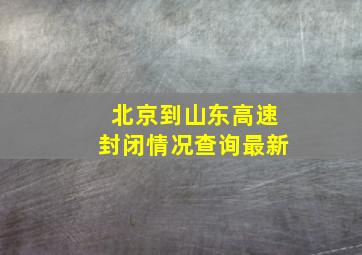 北京到山东高速封闭情况查询最新